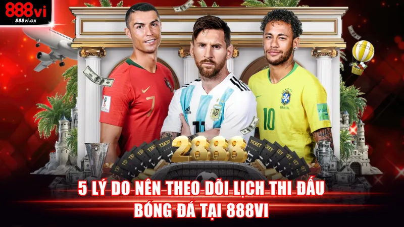 5 lý do nên theo dõi lịch thi đấu bóng đá tại 888VI