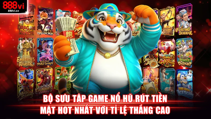 Bộ sưu tập game nổ hũ rút tiền mặt hot nhất với tỉ lệ thắng cao