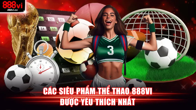 Các siêu phẩm thể thao 888VI được yêu thích nhất