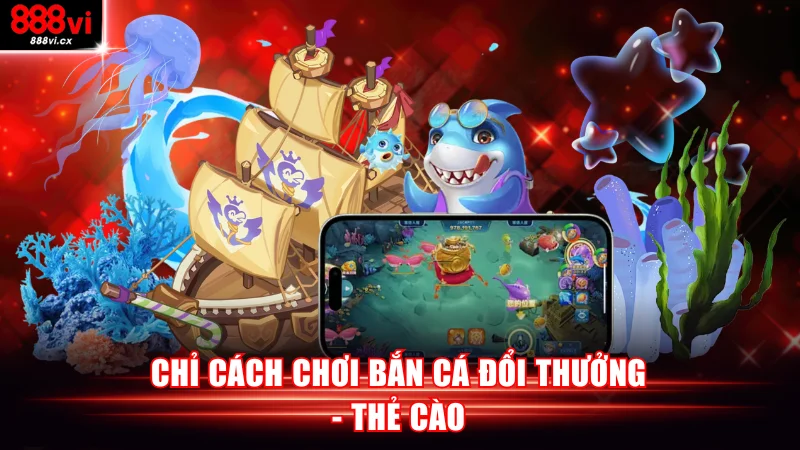 Chỉ cách chơi bắn cá đổi thưởng - thẻ cào