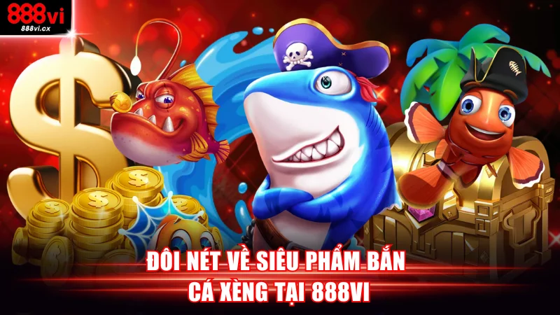 Đôi nét về siêu phẩm bắn cá xèng tại 888VI