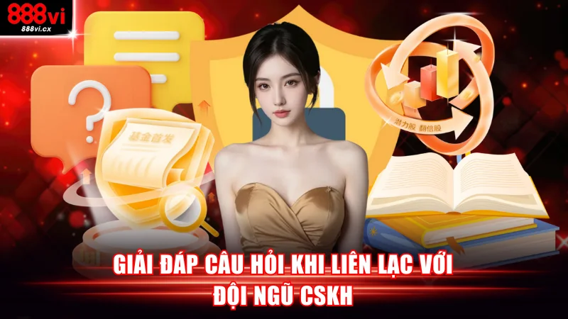 Giải đáp câu hỏi khi liên lạc với đội ngũ CSKH