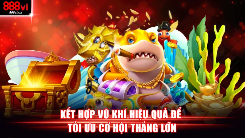 Kết hợp vũ khí hiệu quả để tối ưu cơ hội thắng lớn