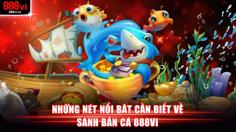 Những nét nổi bật cần biết về sảnh bắn cá 888VI