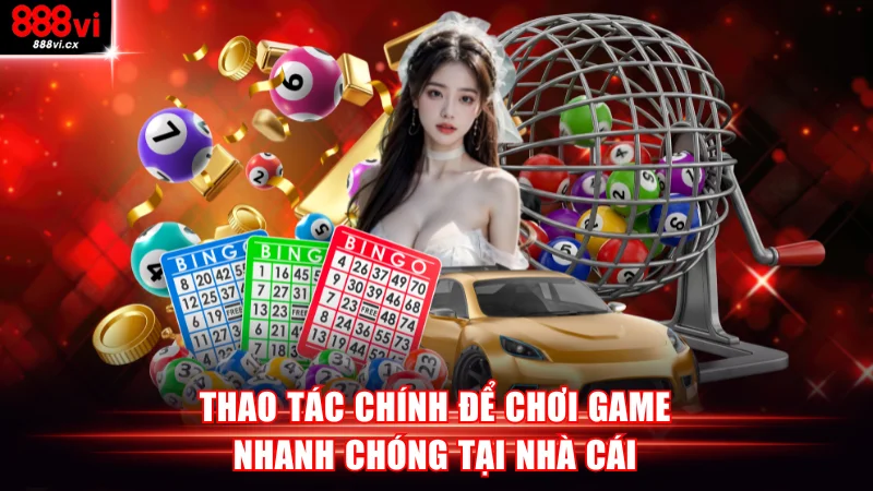 Thao tác chính để chơi game nhanh chóng tại nhà cái