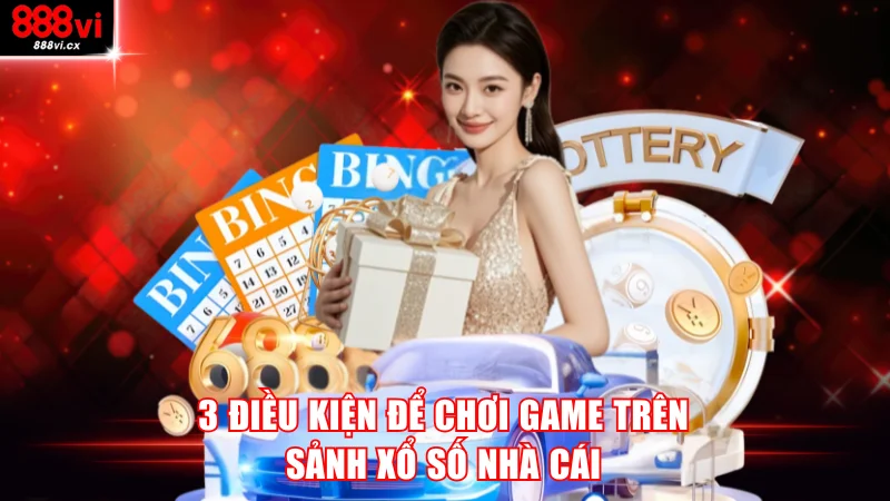3 điều kiện để chơi game trên sảnh xổ số nhà cái
