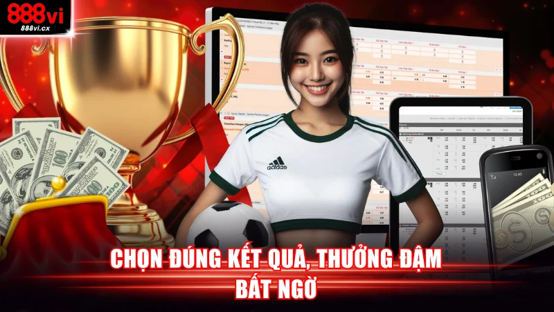 Chọn đúng kết quả, thưởng đậm bất ngờ