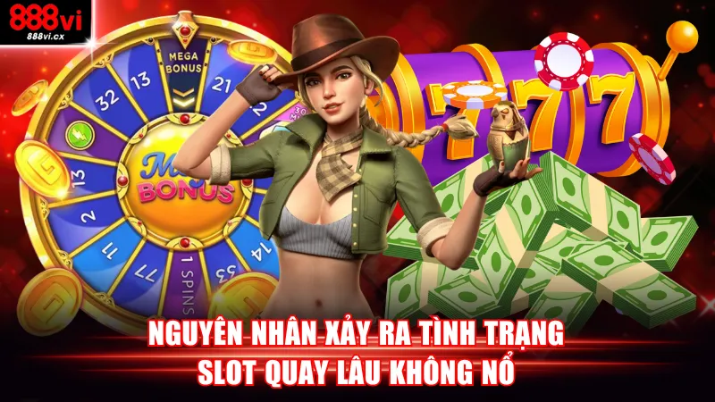 Nguyên nhân xảy ra tình trạng slot quay lâu không nổ