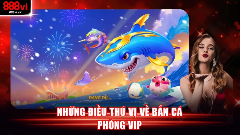 Những điều thú vị về bắn cá phòng VIP