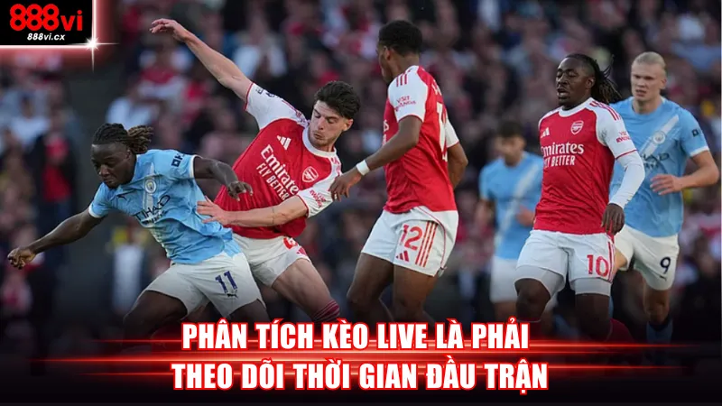 Phân tích kèo live là phải theo dõi thời gian đầu trận