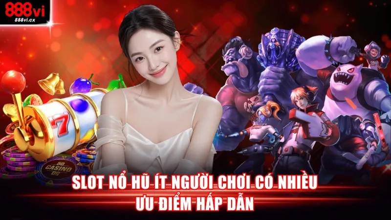 Slot nổ hũ ít người chơi có nhiều ưu điểm hấp dẫn