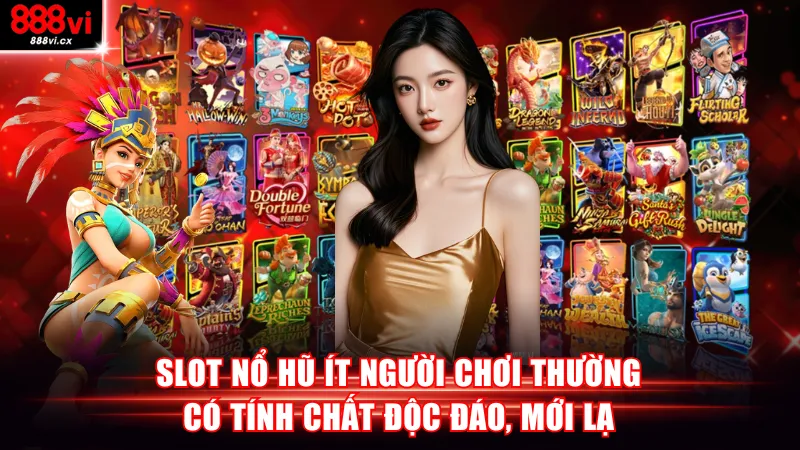 Slot nổ hũ ít người chơi thường có tính chất độc đáo, mới lạ