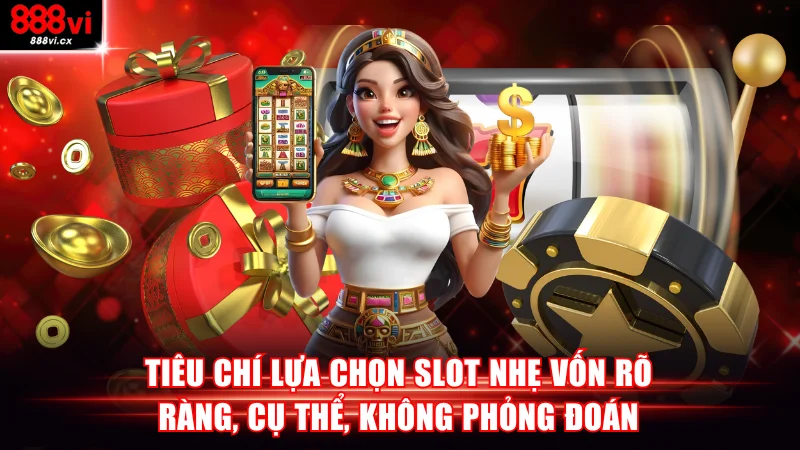 Tiêu chí lựa chọn slot nhẹ vốn rõ ràng, cụ thể, không phỏng đoán
