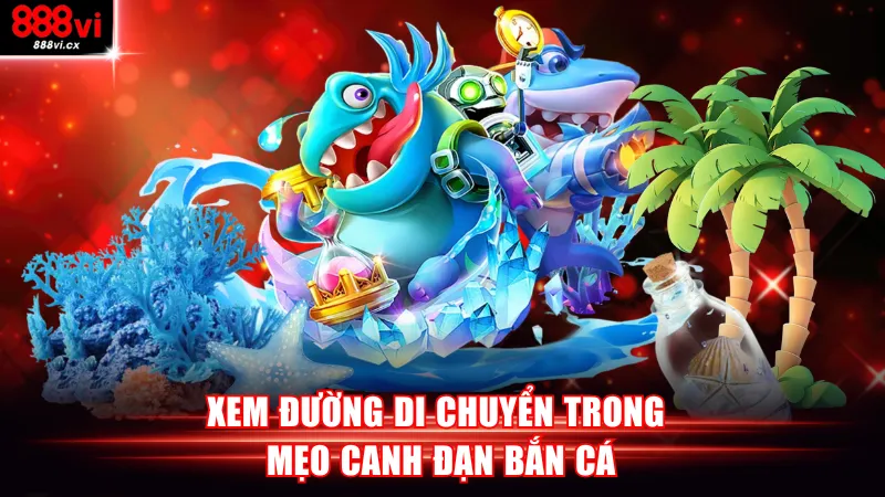 Xem đường di chuyển trong mẹo canh đạn bắn cá