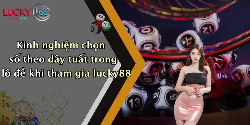 kinh nghiem chon so theo day tuat trong lo de khi tham gia lucky88