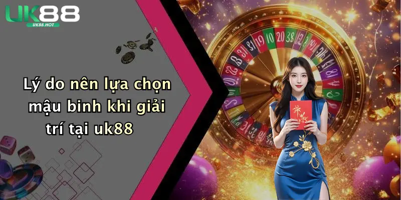 ly do nen lua chon mau binh khi giai tri tai uk88